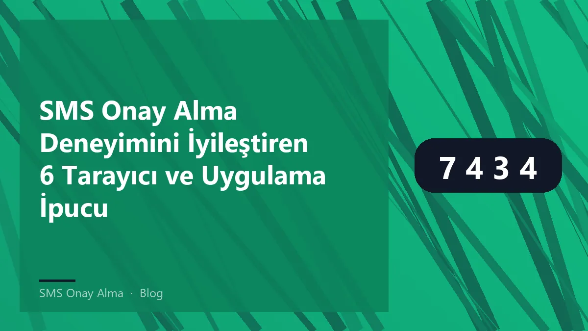 SMS onay alma sürecini geliştiren tarayıcı ve uygulama ipuçları.