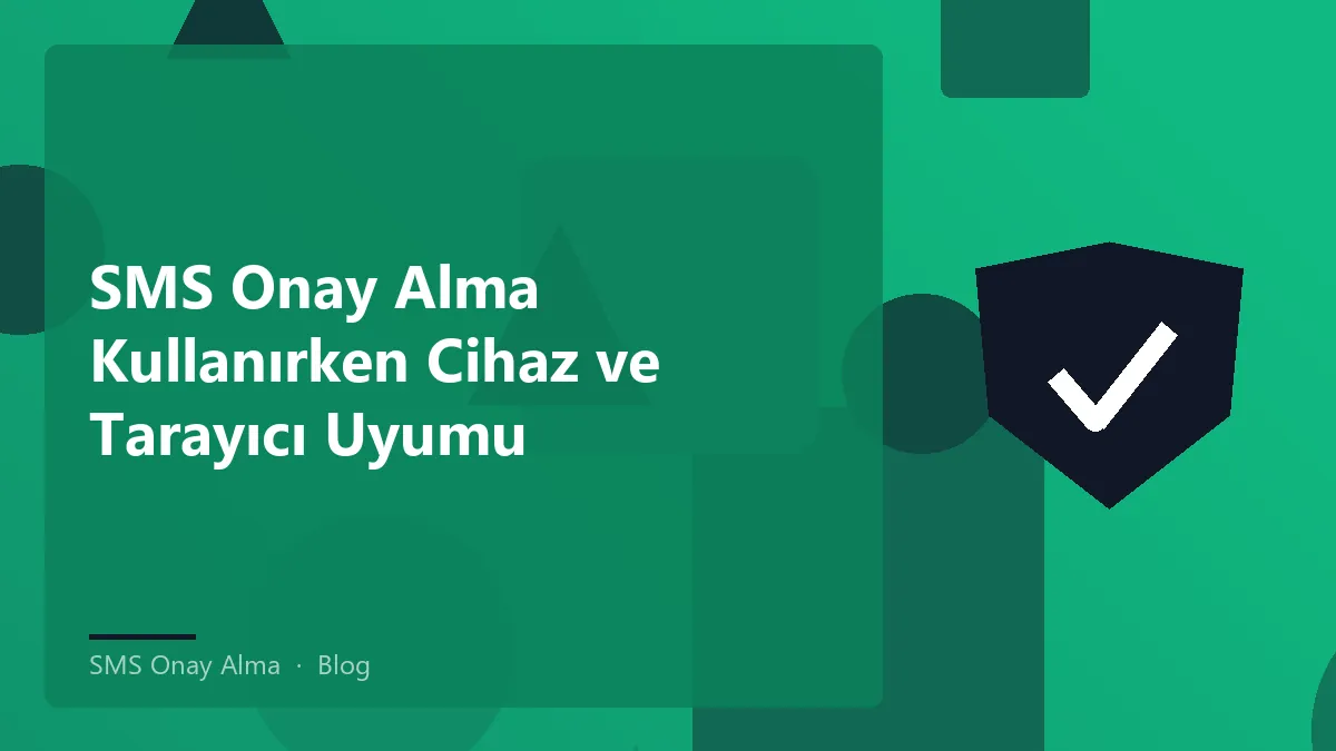 SMS onay alma sürecinde cihaz ve tarayıcı uyumu.